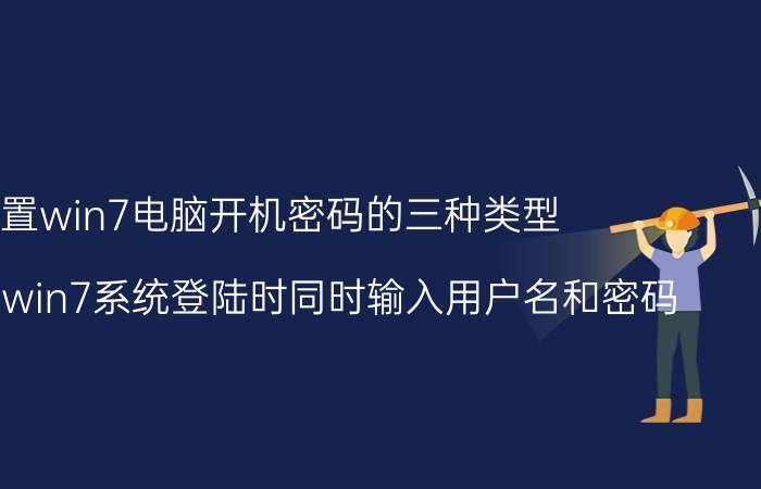 设置win7电脑开机密码的三种类型 如何设置win7系统登陆时同时输入用户名和密码？